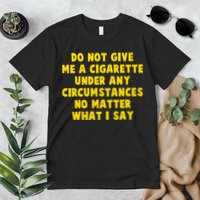 Do Not Give Me A Cigarette Under Any Circumstances No Matter What I Say Premium T-Shirt