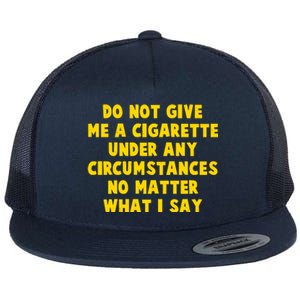 Do Not Give Me A Cigarette Under Any Circumstances No Matter What I Say Flat Bill Trucker Hat