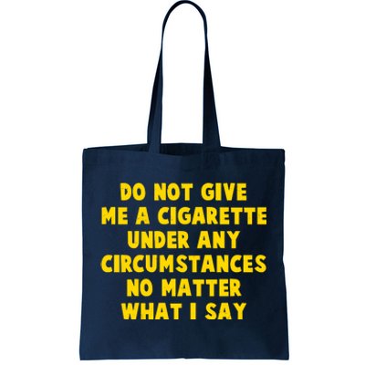 Do Not Give Me A Cigarette Under Any Circumstances No Matter What I Say Tote Bag