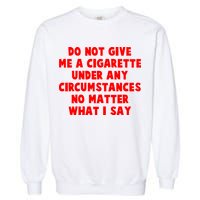Do Not Give Me A Cigarette Under Any Circumstances No Matter What I Say Garment-Dyed Sweatshirt