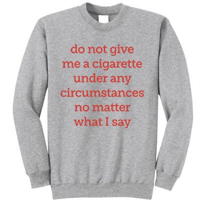 Do Not Give Me A Cigarette Under Any Circumstances No Matter What I Say Tall Sweatshirt