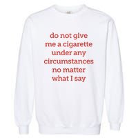 Do Not Give Me A Cigarette Under Any Circumstances No Matter What I Say Garment-Dyed Sweatshirt