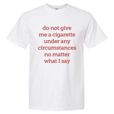 Do Not Give Me A Cigarette Under Any Circumstances No Matter What I Say Garment-Dyed Heavyweight T-Shirt