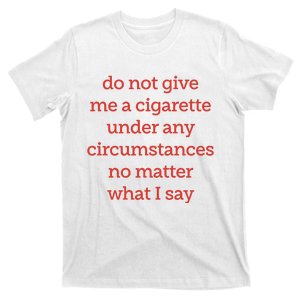 Do Not Give Me A Cigarette Under Any Circumstances No Matter What I Say T-Shirt