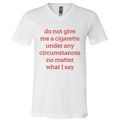 Do Not Give Me A Cigarette Under Any Circumstances No Matter What I Say V-Neck T-Shirt