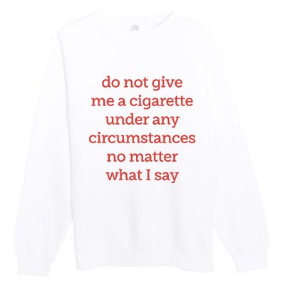 Do Not Give Me A Cigarette Under Any Circumstances No Matter What I Say Premium Crewneck Sweatshirt