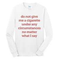 Do Not Give Me A Cigarette Under Any Circumstances No Matter What I Say Tall Long Sleeve T-Shirt