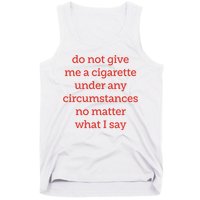 Do Not Give Me A Cigarette Under Any Circumstances No Matter What I Say Tank Top