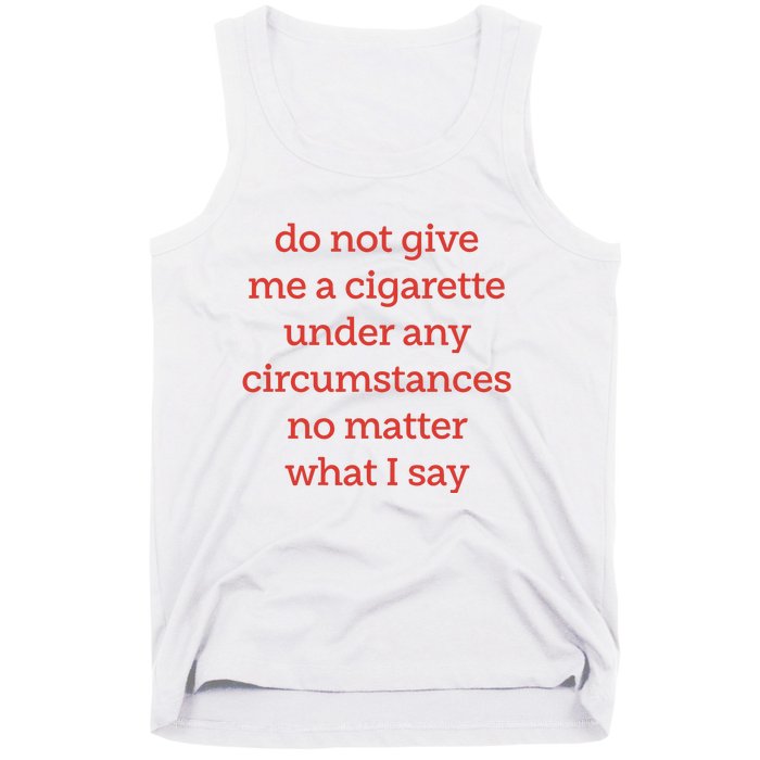 Do Not Give Me A Cigarette Under Any Circumstances No Matter What I Say Tank Top