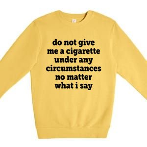 Do Not Give Me A Cigarette Under Any Circumstances Premium Crewneck Sweatshirt