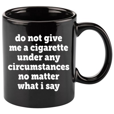 Do Not Give Me A Cigarette Under Any Circumstances 11oz C Handle Ceramic Mug