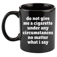 Do Not Give Me A Cigarette Under Any Circumstances 11oz C Handle Ceramic Mug
