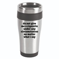 Do Not Give Me A Cigarette Under Any Circumstances 16oz Travel Tumbler