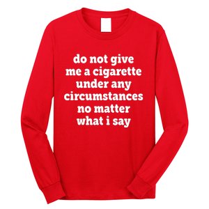 Do Not Give Me A Cigarette Under Any Circumstances Long Sleeve Shirt