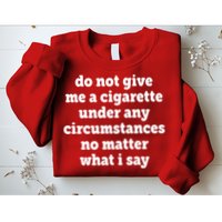 Do Not Give Me A Cigarette Under Any Circumstances Sweatshirt
