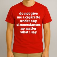 Do Not Give Me A Cigarette Under Any Circumstances T-Shirt