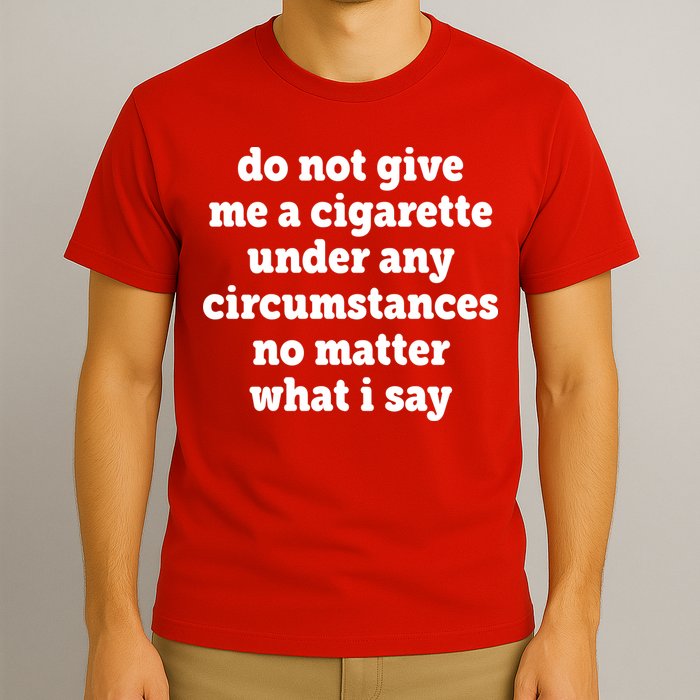 Do Not Give Me A Cigarette Under Any Circumstances T-Shirt