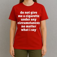 Do Not Give Me A Cigarette Under Any Circumstances T-Shirt