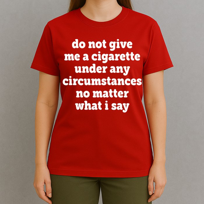 Do Not Give Me A Cigarette Under Any Circumstances T-Shirt