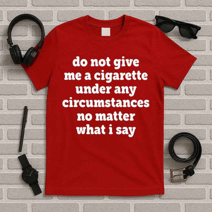 Do Not Give Me A Cigarette Under Any Circumstances T-Shirt