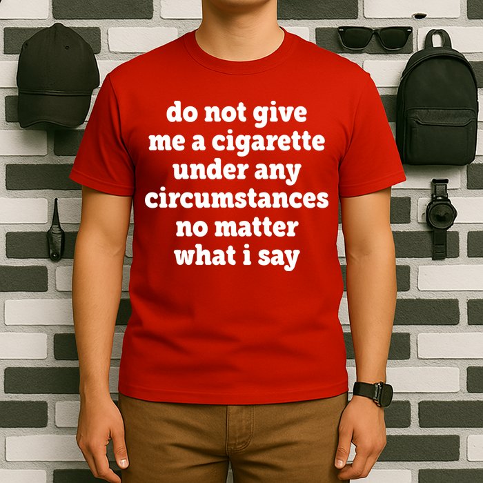 Do Not Give Me A Cigarette Under Any Circumstances T-Shirt
