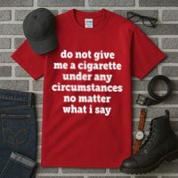 Do Not Give Me A Cigarette Under Any Circumstances Tall T-Shirt