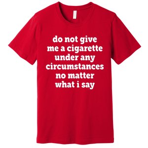 Do Not Give Me A Cigarette Under Any Circumstances Premium T-Shirt