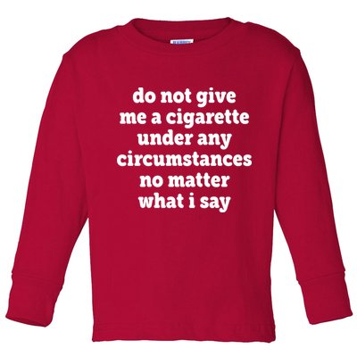 Do Not Give Me A Cigarette Under Any Circumstances Toddler Long Sleeve Shirt