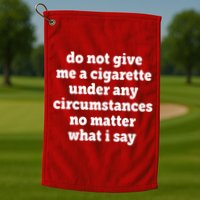 Do Not Give Me A Cigarette Under Any Circumstances Golf Towel