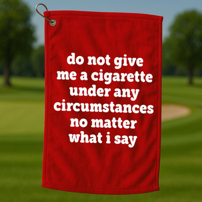 Do Not Give Me A Cigarette Under Any Circumstances Golf Towel