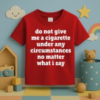 Do Not Give Me A Cigarette Under Any Circumstances Toddler T-Shirt