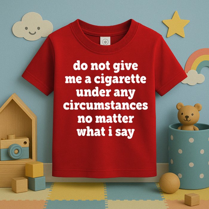 Do Not Give Me A Cigarette Under Any Circumstances Toddler T-Shirt