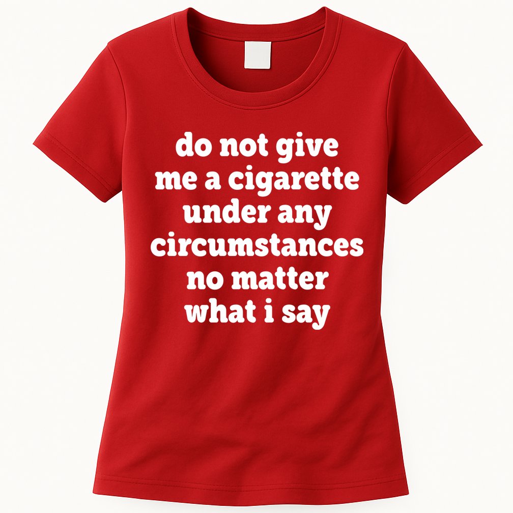 Do Not Give Me A Cigarette Under Any Circumstances Womens T-Shirt
