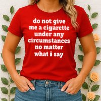 Do Not Give Me A Cigarette Under Any Circumstances Womens T-Shirt
