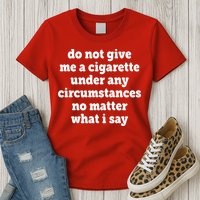 Do Not Give Me A Cigarette Under Any Circumstances Womens T-Shirt