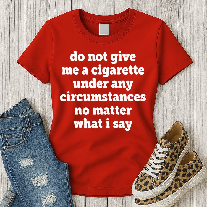 Do Not Give Me A Cigarette Under Any Circumstances Womens T-Shirt