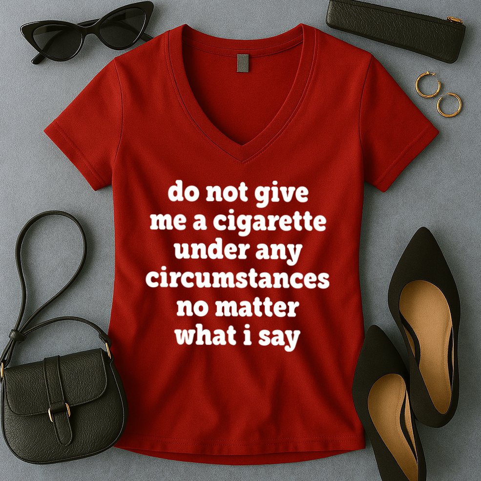 Do Not Give Me A Cigarette Under Any Circumstances Women's V-Neck T-Shirt