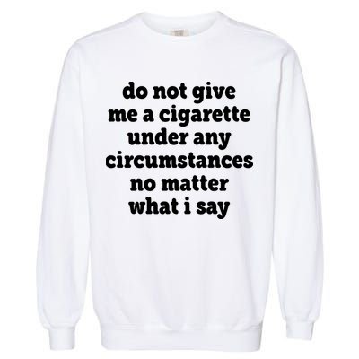 Do Not Give Me A Cigarette Under Any Circumstances Garment-Dyed Sweatshirt