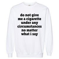 Do Not Give Me A Cigarette Under Any Circumstances Garment-Dyed Sweatshirt