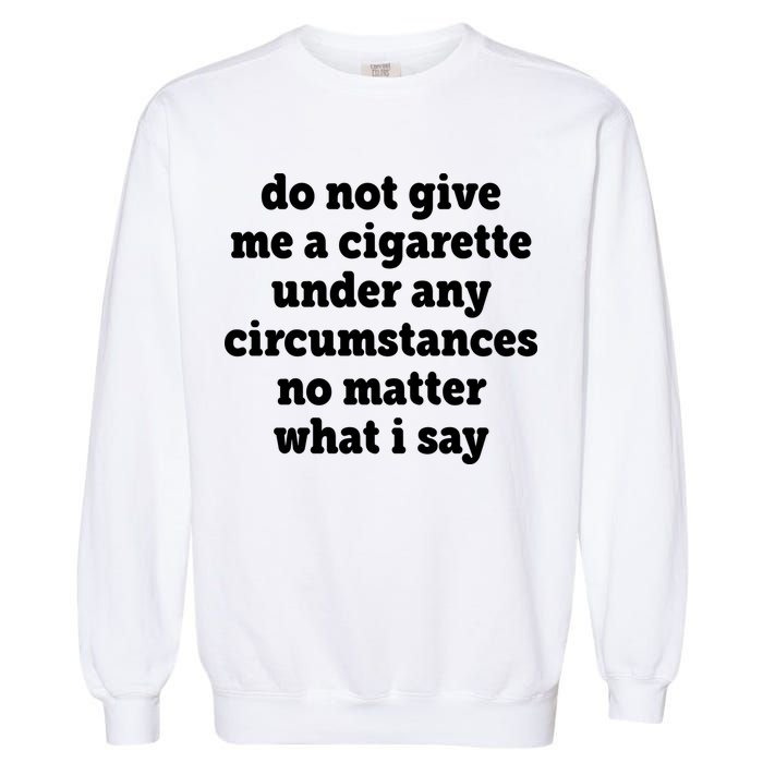 Do Not Give Me A Cigarette Under Any Circumstances Garment-Dyed Sweatshirt