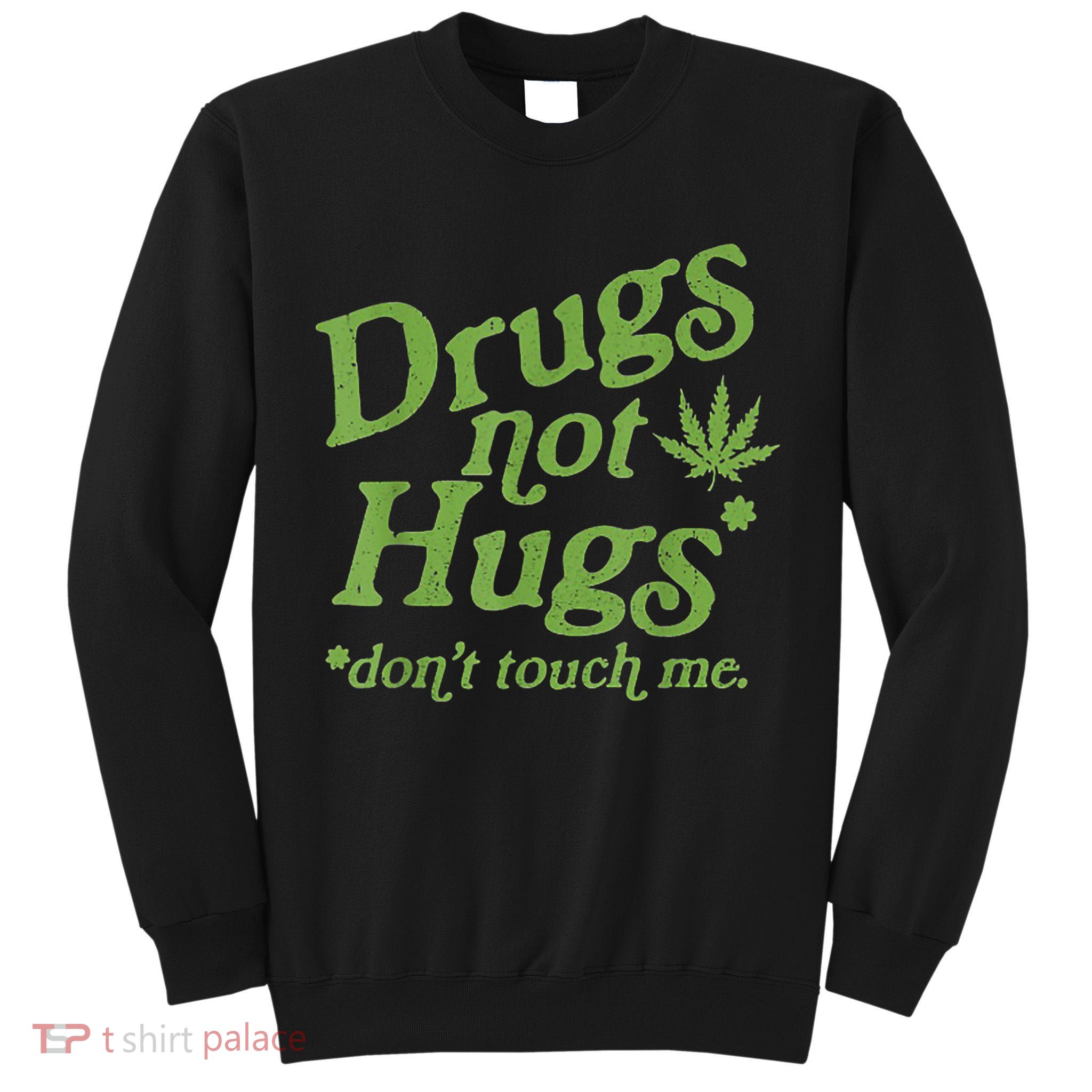 Drug Not Hugs Don't Touch Me Weed Canabis 420 TShirt Tall Sweatshirt