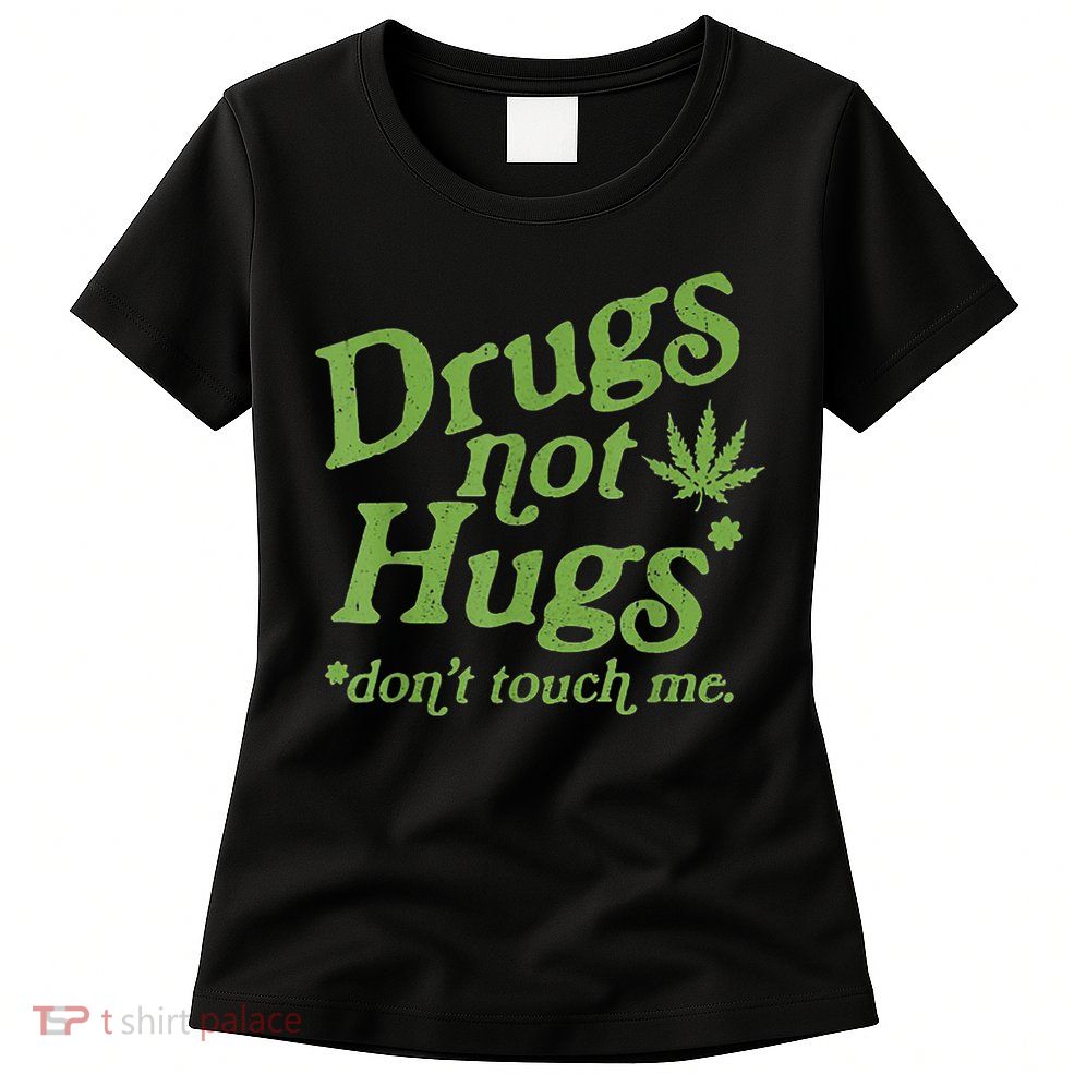 Drug Not Hugs Don't Touch Me Weed Canabis 420 TShirt Womens T-Shirt
