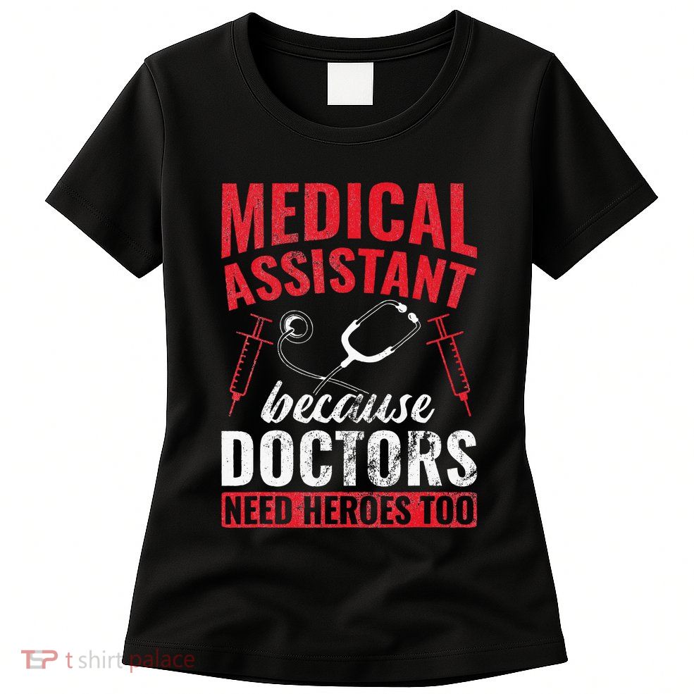 Doctors Need Heroes Too Medical Assistant Womens T-Shirt