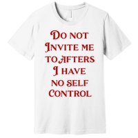 Do Not Invite Me To Afters I Have No Self Control Premium T-Shirt