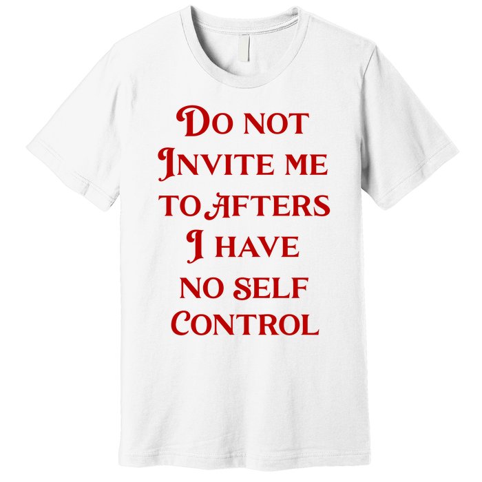 Do Not Invite Me To Afters I Have No Self Control Premium T-Shirt