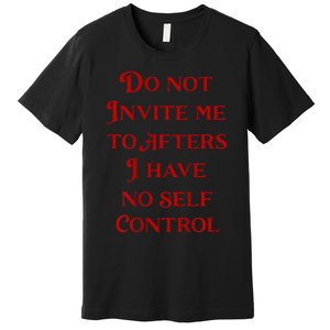 Do Not Invite Me To Afters I Have No Self Control Premium T-Shirt