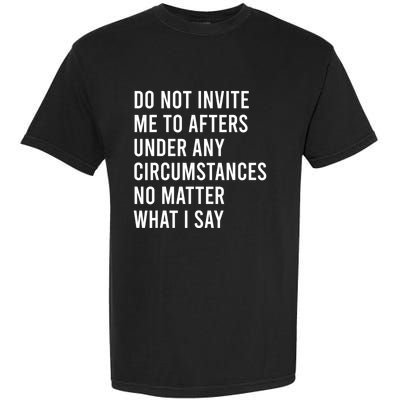 Do Not Invite Me To Afters Under Any Circumstances No Matter Garment-Dyed Heavyweight T-Shirt