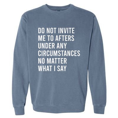 Do Not Invite Me To Afters Under Any Circumstances No Matter Garment-Dyed Sweatshirt