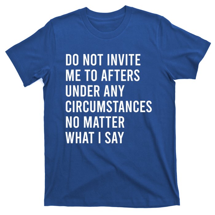 Do Not Invite Me To Afters Under Any Circumstances No Matter T-Shirt