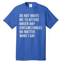 Do Not Invite Me To Afters Under Any Circumstances No Matter Tall T-Shirt